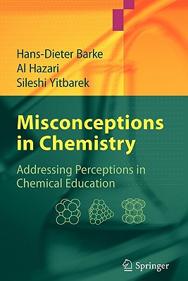 Misconceptions in Chemistry: Addressing Perceptions in Chemical Education - Barke, Hans-Dieter, and Hazari, Al, and Yitbarek, Sileshi