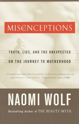 Misconceptions: Truth, Lies, and the Unexpected on the Journey to Motherhood - Wolf, Naomi