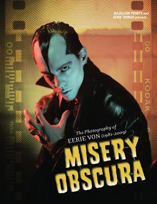 Misery Obscura: The Photography of Eerie Von (1981-2009) - Von, Eerie, and Preslar, Lyle (Foreword by), and D'Antonio, Mike (Foreword by)