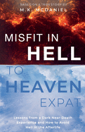 Misfit in Hell to Heaven Expat: Lessons from a Dark Near-Death Experience and How to Avoid Hell in the Afterlife