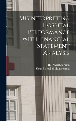 Misinterpreting Hospital Performance With Financial Statement Analysis - Sherman, H David, and Sloan School of Management (Creator)