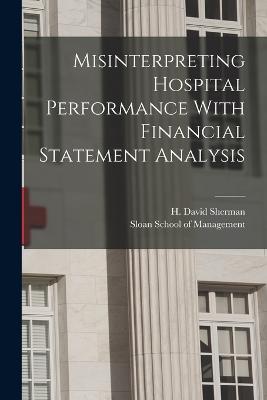 Misinterpreting Hospital Performance With Financial Statement Analysis - Sherman, H David, and Sloan School of Management (Creator)