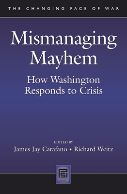 Mismanaging Mayhem: How Washington Responds to Crisis - Carafano, James Jay (Editor), and Weitz, Richard, Dr. (Editor)