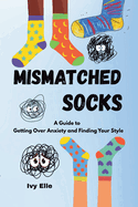 Mismatched Socks: Getting Over Anxiety, Embracing Your Weird, and Finding Your Own Style