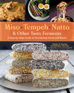 Miso, Tempeh, Natto & Other Tasty Ferments: A Step-By-Step Guide to Fermenting Grains and Beans