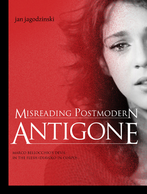 Misreading Postmodern Antigone: Marco Bellocchio's Devil in the Flesh (Diavolo in Corpo) - Jagodzinski, Jan