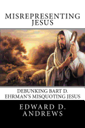 Misrepresenting Jesus: Debunking Bart D. Ehrman's "Misquoting Jesus"