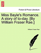 Miss Bayle's Romance. a Story of To-Day. [By William Fraser Rae.] Vol. II