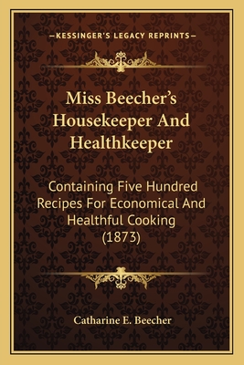 Miss Beecher's Housekeeper And Healthkeeper: Containing Five Hundred Recipes For Economical And Healthful Cooking (1873) - Beecher, Catharine E