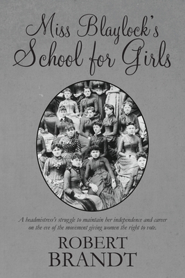 Miss Blaylock's School for Girls: A headmistress's struggle to maintain her independence and career on the eve of the movement giving women the right to vote - Brandt, Robert