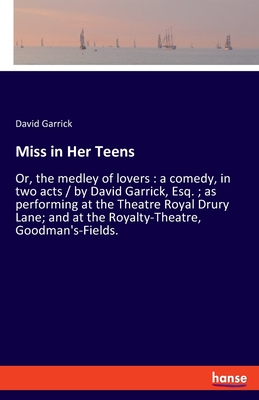 Miss in Her Teens: Or, the medley of lovers: a comedy, in two acts / by David Garrick, Esq.; as performing at the Theatre Royal Drury Lane; and at the Royalty-Theatre, Goodman's-Fields. - Garrick, David