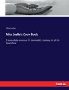 Miss Leslie's Cook Book: A complete manual to domestic cookery in all its branches