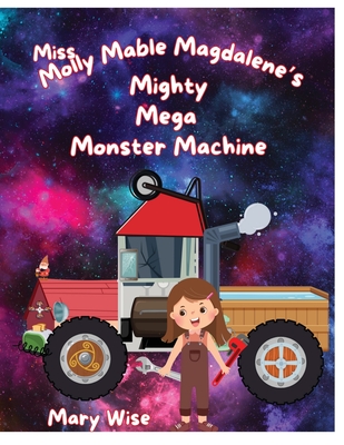 Miss Molly Mable Magadalene's Mighty Mega Monster Machine - Wise, Mary
