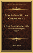 Miss Parloa's Kitchen Companion V2: A Guide for All Who Would Be Good Housekeepers (1887)