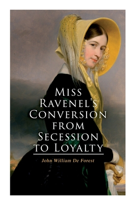 Miss Ravenel's Conversion from Secession to Loyalty: Civil War Novel - De Forest, John William