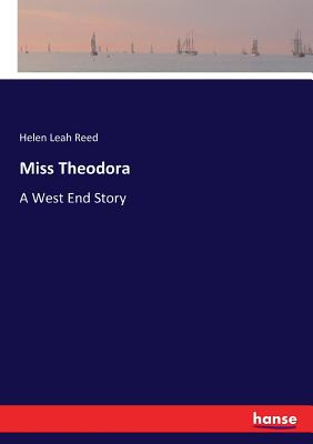 Miss Theodora: A West End Story - Reed, Helen Leah