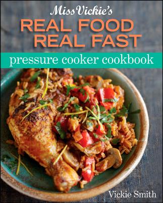 Miss Vickie's Real Food Real Fast Pressure Cooker Cookbook - Smith, Vickie