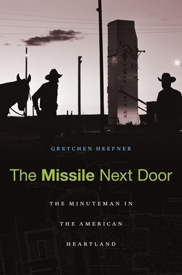 Missile Next Door: The Minuteman in the American Heartland - Heefner, Gretchen