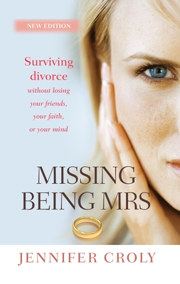 Missing Being Mrs: Surviving divorce without losing your friends, your faith, or your mind - Croly, Jennifer