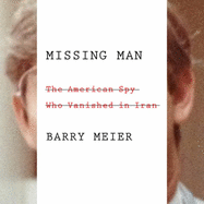 Missing Man: The American Spy Who Vanished in Iran