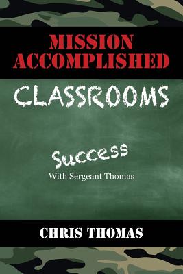 Mission Accomplished Classrooms: Success With Sergeant Thomas - Thomas, Chris