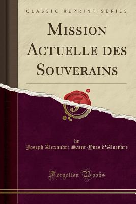 Mission Actuelle Des Souverains (Classic Reprint) - D'Alveydre, Joseph Alexandre Saint-Yves