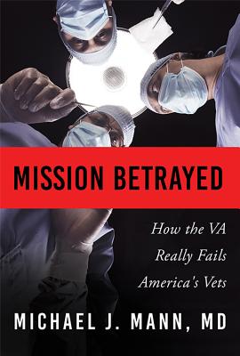 Mission Betrayed: How the Va Really Fails America's Vets - Mann, Michael J