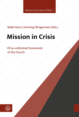 Mission in Crisis: The Unfinished Homework of the Church - Kunz, Ralph (Editor), and Wrogemann, Henning (Editor)