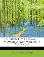 Mission Life in Hawaii: Memoir of REV. William P. Alexander