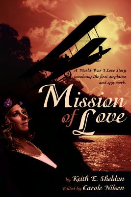Mission of Love: A World War I Love Story Involving the First Airplanes and Spy Work - Sheldon, Keith E