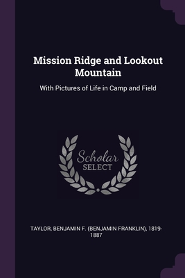 Mission Ridge and Lookout Mountain: With Pictures of Life in Camp and Field - Taylor, Benjamin F 1819-1887