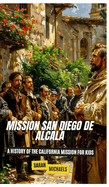 Mission San Diego de Alcal: A History of the California Mission for Kids