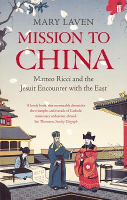 Mission to China: Matteo Ricci and the Jesuit Encounter with the East - Laven, Mary
