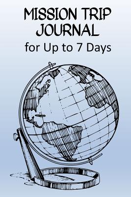 Mission Trip Journal: Travel Diary for Short-term Projects Up to 7 Days (Focus On Christian Outreach) - Slater, Paul L