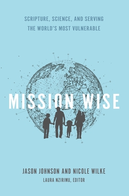Mission Wise: Scripture, Science, and Serving the World's Most Vulnerable - Wilke, Nicole, and Nzirimu, Laura (Editor), and Johnson, Jason