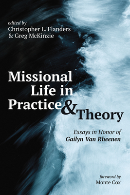 Missional Life in Practice and Theory - Flanders, Christopher L (Editor), and McKinzie, Greg (Editor), and Cox, Monte (Foreword by)