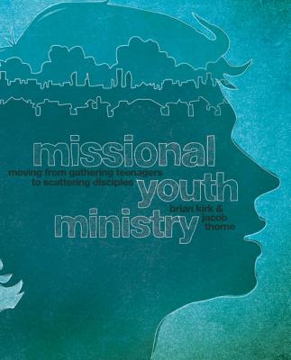 Missional Youth Ministry: Moving from Gathering Teenagers to Scattering Disciples - Kirk, Brian, and Thorne, Jacob