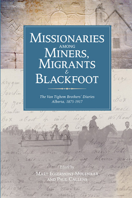 Missionaries Among Miners, Migrants, and Blackfoot: The Vantighem Brothers Diaries, Alberta 1875-1917 - Eggermont-Molenaar, Mary (Editor), and Callens, Paul (Editor), and Van Tighem, Leonard