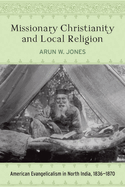 Missionary Christianity and Local Religion: American Evangelicalism in North India, 1836-1870