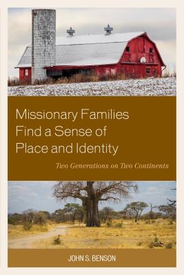Missionary Families Find a Sense of Place and Identity: Two Generations on Two Continents - Benson, John S.