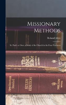 Missionary Methods: St. Paul's or Ours, a Study of the Church in the Four Provinces - Allen, Roland