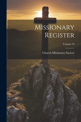 Missionary Register; Volume 19 - Church Missionary Society (Creator)