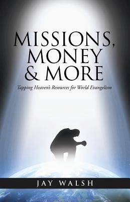 Missions, Money & More: Tapping Heaven's Resources for World Evangelism - Walsh, Jay