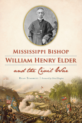 Mississippi Bishop William Henry Elder and the Civil War - Starrett, Ryan, and Ellington, Cleta (Foreword by)