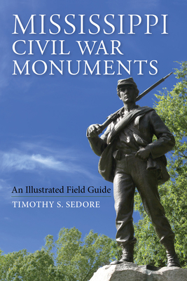 Mississippi Civil War Monuments: An Illustrated Field Guide - Sedore, Timothy