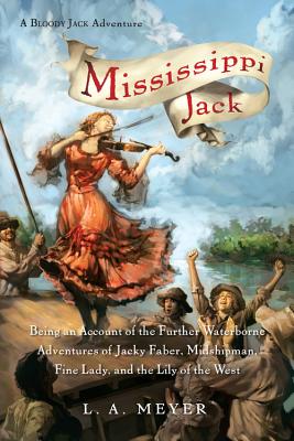 Mississippi Jack: Being an Account of the Further Waterborne Adventures of Jacky Faber, Midshipman, Fine Lady, and Lily of the West - Meyer, L A