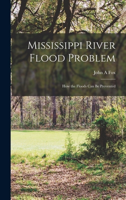 Mississippi River Flood Problem; how the Floods can be Prevented - Fox, John A