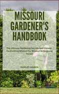 Missouri Gardener's Handbook: The Ultimate Gardening Secrets And Climate-Confronting Wisdom For Missouri Unforgiving Terrain