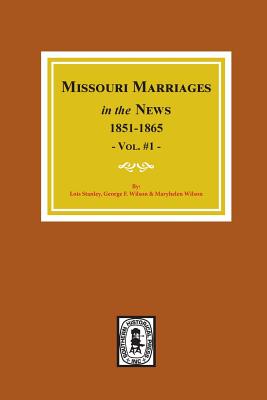 Missouri Marriages in the News, 1851-1865. (Vol. #1) - Stanley, Lois, and Wilson, George F, and Wilson, Maryhelen