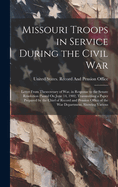 Missouri Troops in Service During the Civil War: Letter From Thesecretary of War, in Response to the Senate Resolution Passed On June 14, 1902, Transmitting a Paper Prepared by the Chief of Record and Pension Office of the War Department, Showing Various